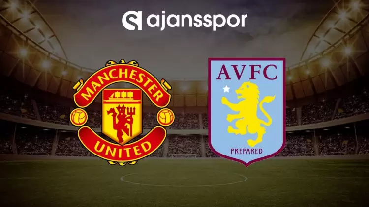 Manchester United - Aston Villa maçının canlı yayın bilgisi ve maç linki