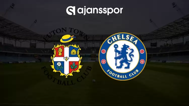 Luton Town - Chelsea maçının canlı yayın bilgisi ve maç linki