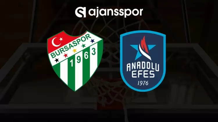 Bursaspor - Anadolu Efes maçının canlı yayın bilgisi ve maç linki