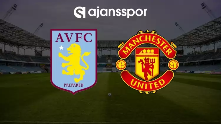 Aston Villa - Manchester United maçının canlı yayın bilgisi ve maç linki