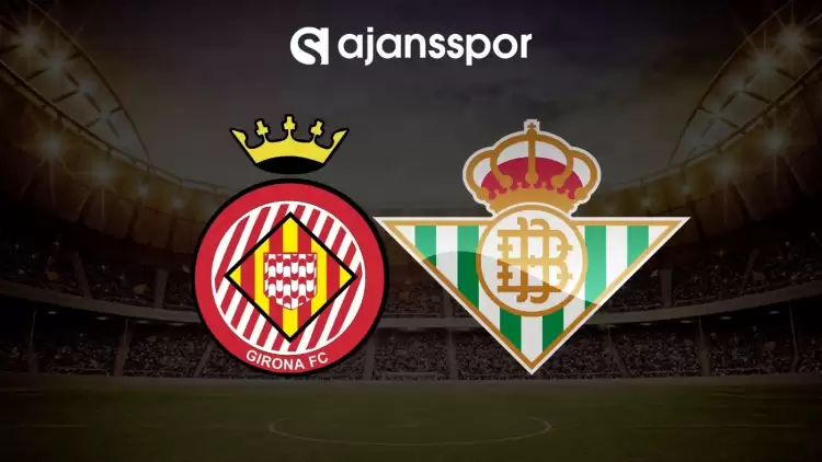 Girona - Real Betis maçının canlı yayın bilgisi ve maç linki