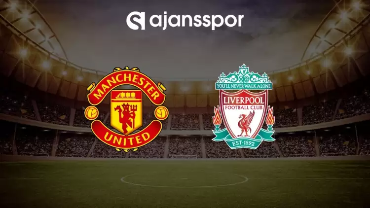 Manchester United - Liverpool maçının canlı yayın bilgisi ve maç linki