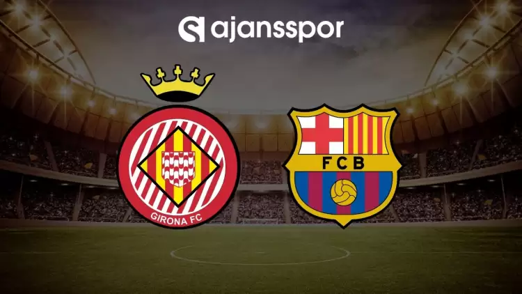 Girona - Barcelona maçının canlı yayın bilgisi ve maç linki