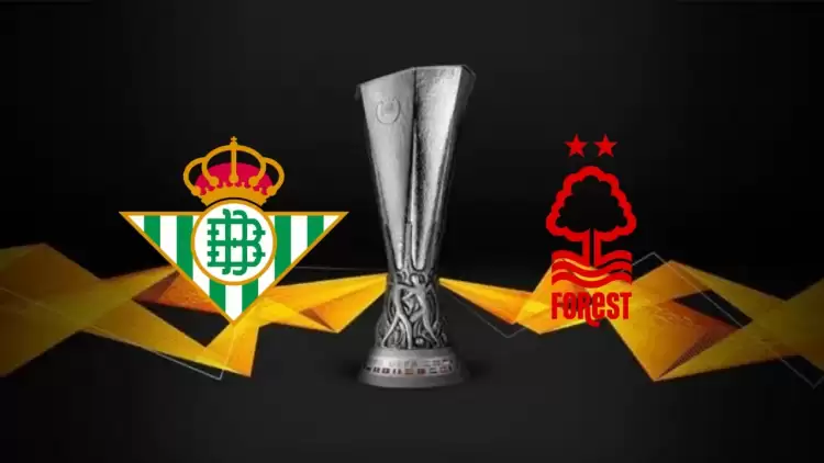 CANLI| Real Betis-Nottingham Forest maçını canlı izle (Maç linki)